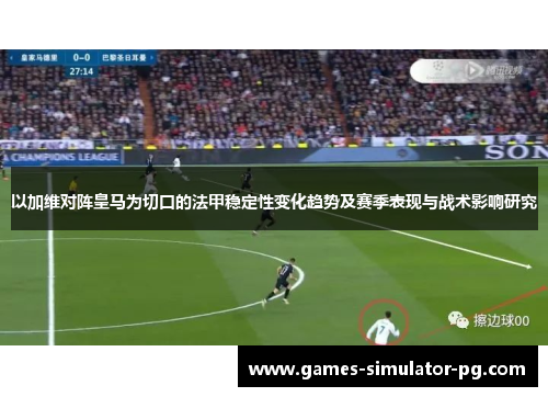 以加维对阵皇马为切口的法甲稳定性变化趋势及赛季表现与战术影响研究