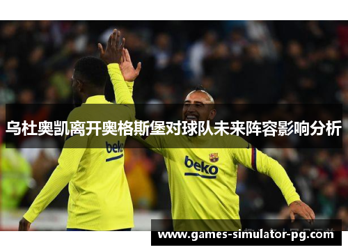 乌杜奥凯离开奥格斯堡对球队未来阵容影响分析