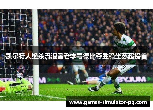 凯尔特人绝杀流浪者老字号德比夺胜稳坐苏超榜首