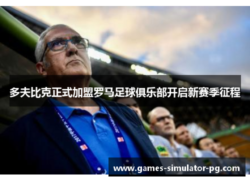 多夫比克正式加盟罗马足球俱乐部开启新赛季征程