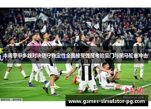 本周意甲多线对决防守稳定性全面接受强度考验豪门与黑马轮番冲击