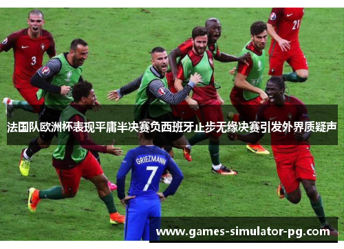 法国队欧洲杯表现平庸半决赛负西班牙止步无缘决赛引发外界质疑声