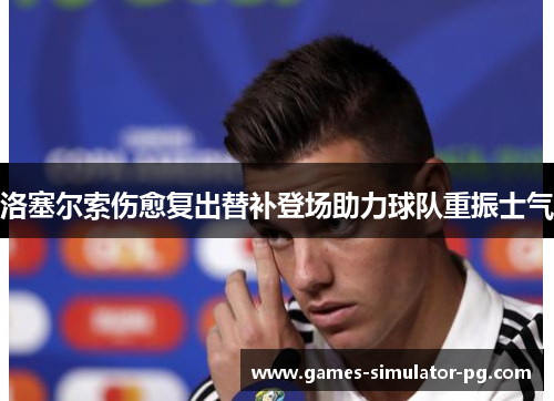 洛塞尔索伤愈复出替补登场助力球队重振士气