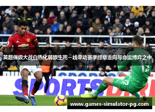 英超保级大战白热化弱旅生死一线牵动赛季终章走向与命运博弈之中