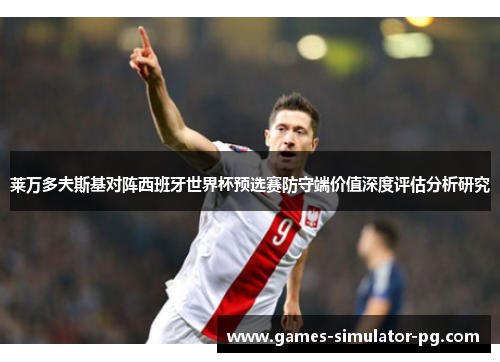 莱万多夫斯基对阵西班牙世界杯预选赛防守端价值深度评估分析研究