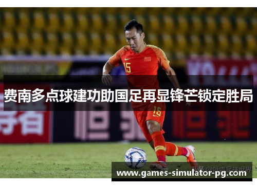 费南多点球建功助国足再显锋芒锁定胜局