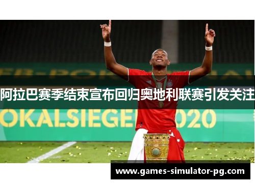 阿拉巴赛季结束宣布回归奥地利联赛引发关注