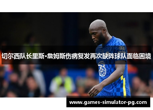切尔西队长里斯·詹姆斯伤病复发再次缺阵球队面临困境
