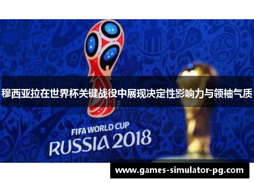 穆西亚拉在世界杯关键战役中展现决定性影响力与领袖气质