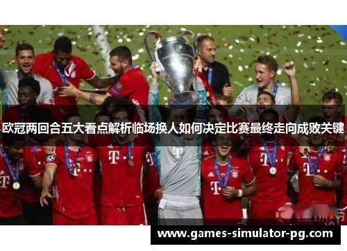 欧冠两回合五大看点解析临场换人如何决定比赛最终走向成败关键