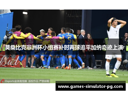 莫桑比克非洲杯小组赛补时两球追平加纳奇迹上演 莫桑比克非洲杯小组赛补时两球追平加纳奇迹上演