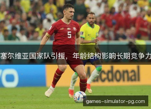 塞尔维亚国家队引援，年龄结构影响长期竞争力
