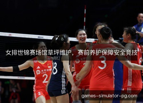 女排世锦赛场馆草坪维护，赛前养护保障安全竞技